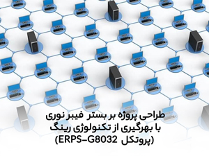 طراحی پروژه بر بستر  فیبر نوری با بهرگیری از تکنولوژی رینگ (پروتکل  ERPS-G8032)